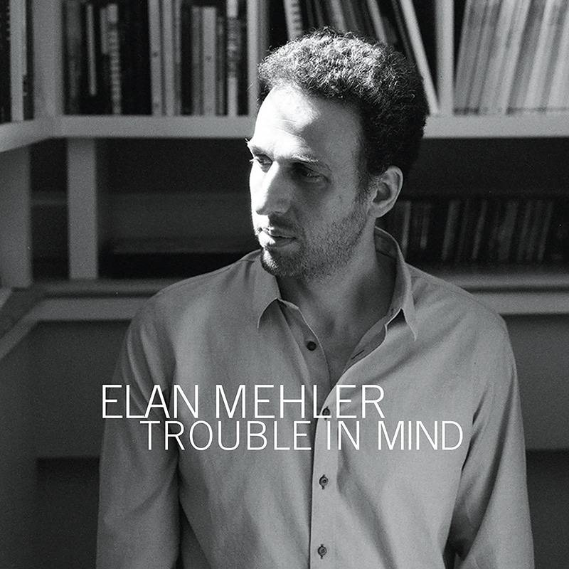 Elan Mehler  Trouble in Mind