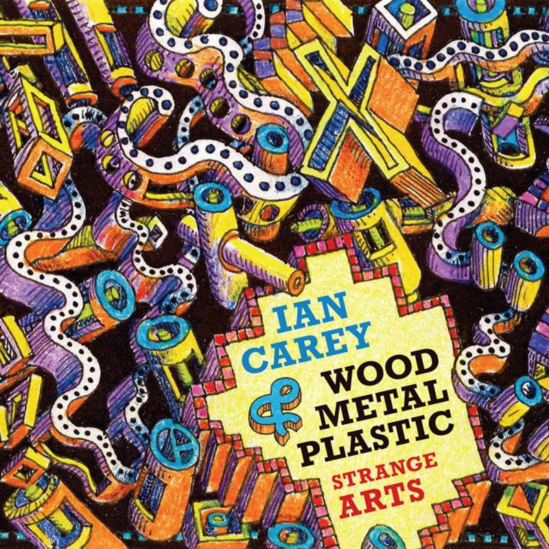 Ian Carey & Wood Metal Plastic  Strange Arts