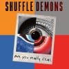 Shuffle Demons  ARE YOU REALLY REAL