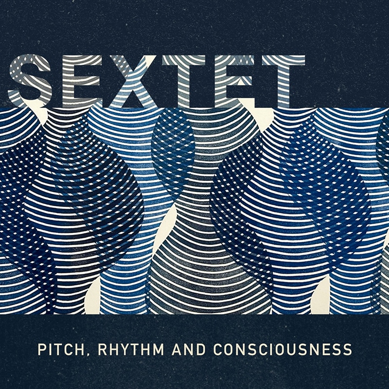 Sextet  PITCH, RHYTHM AND CONSCIOUSNESS